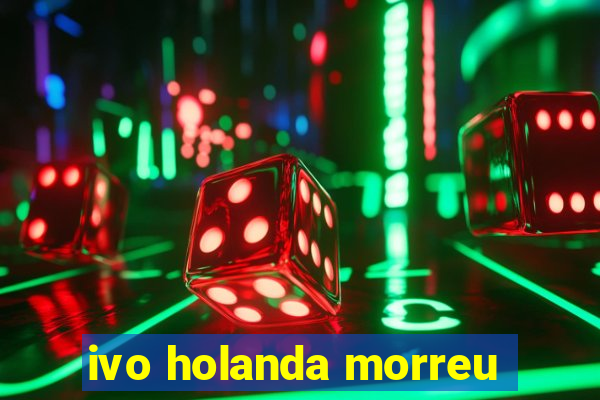 ivo holanda morreu